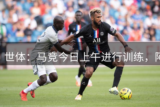 世体：马竞今日上午进行训练，阿尔瓦雷斯出现在训练阵容中