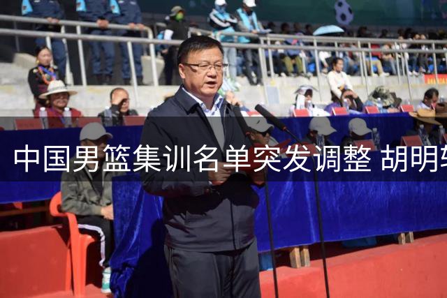 中国男篮集训名单突发调整 胡明轩火线入替高诗岩冯傲
