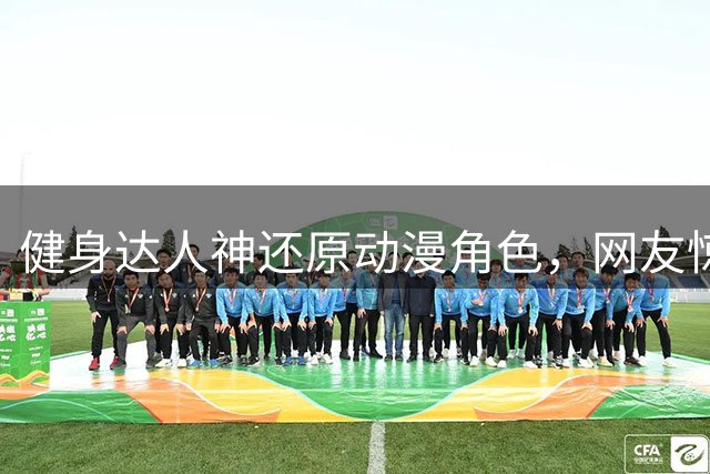 健身达人神还原动漫角色，网友惊叹：这就是本尊！