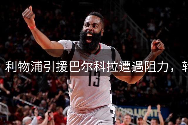 利物浦引援巴尔科拉遭遇阻力，转会费分歧或致交易搁浅