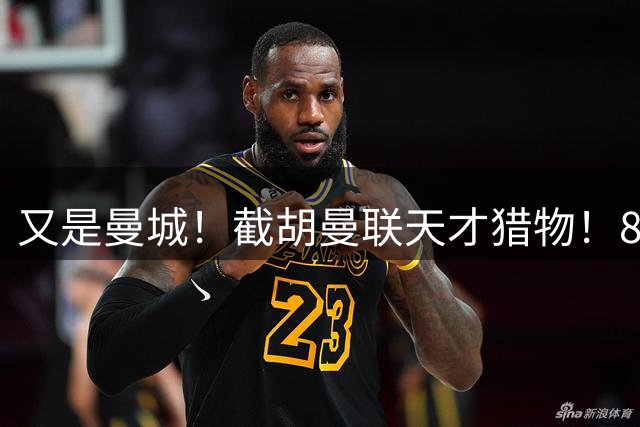 又是曼城！截胡曼联天才猎物！8500 万锁定世界杯最强新星