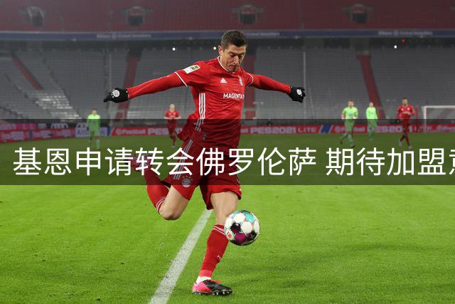 基恩申请转会佛罗伦萨 期待加盟意乙升班马科莫