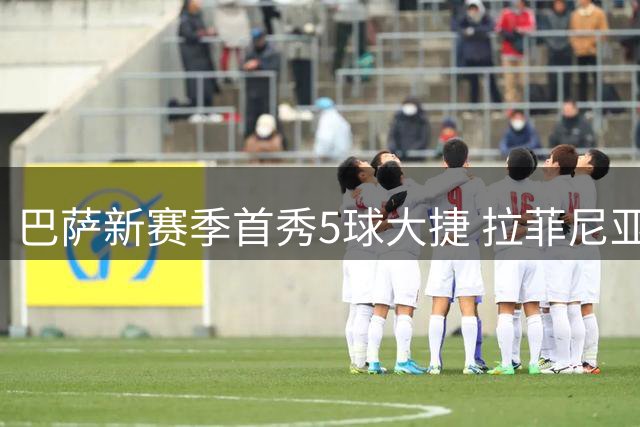 巴萨新赛季首秀5球大捷 拉菲尼亚主导进攻狂潮