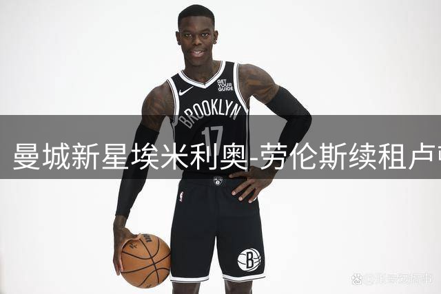 曼城新星埃米利奥-劳伦斯续租卢顿一年