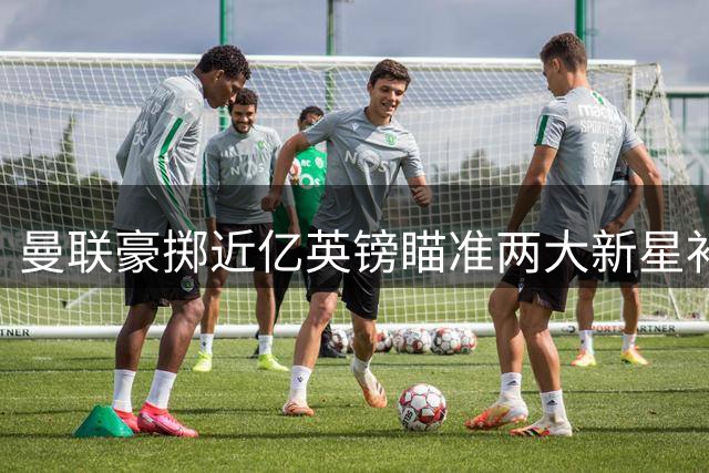 曼联豪掷近亿英镑瞄准两大新星补强左路