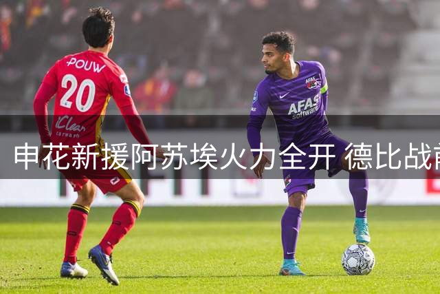 申花新援阿苏埃火力全开 德比战前伤情成最大悬念