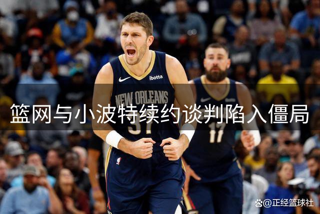 篮网与小波特续约谈判陷入僵局