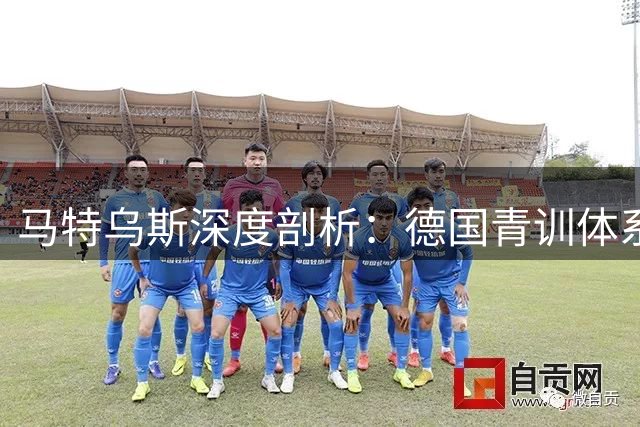 马特乌斯深度剖析：德国青训体系如何借鉴西班牙成功经验