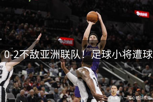 0-2不敌亚洲联队！足球小将遭球迷狂批：全是开大脚 没裁判得输0-4