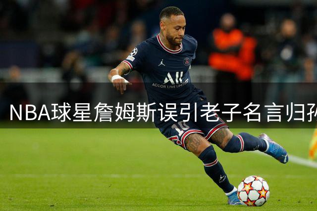 NBA球星詹姆斯误引老子名言归孙子 折射海外中国经典传播困境