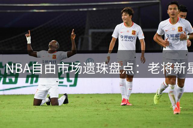 NBA自由市场遗珠盘点：老将新星谁将引爆夏季签约潮？
